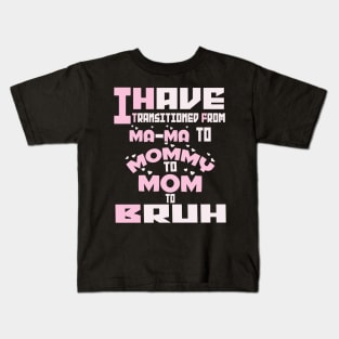 I HAVE TRANSITIONED FROM MA-MA TO MOMMY TO MOM TO BRUH Kids T-Shirt